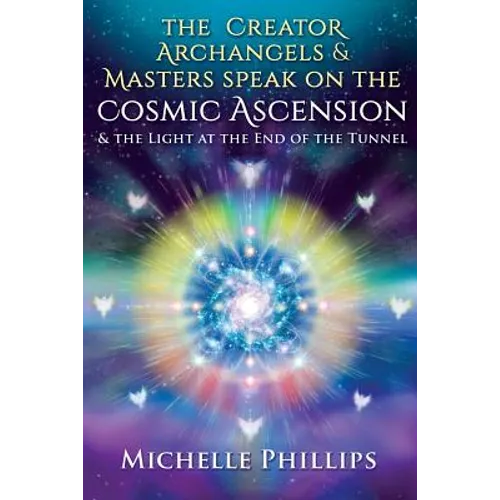 The Creator Archangels & Masters Speak On The Cosmic Ascension: & The Light At The End Of The Tunnel