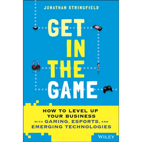 Get in the Game: How to Level Up Your Business with Gaming, Esports, and Emerging Technologies