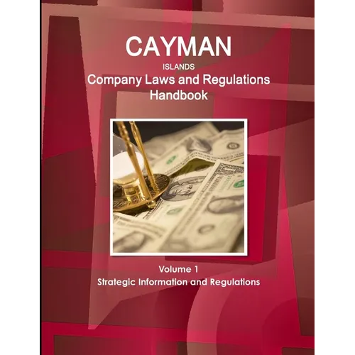Cayman Islands Company Laws and Regulations Handbook Volume 1 Strategic Information and Regulations