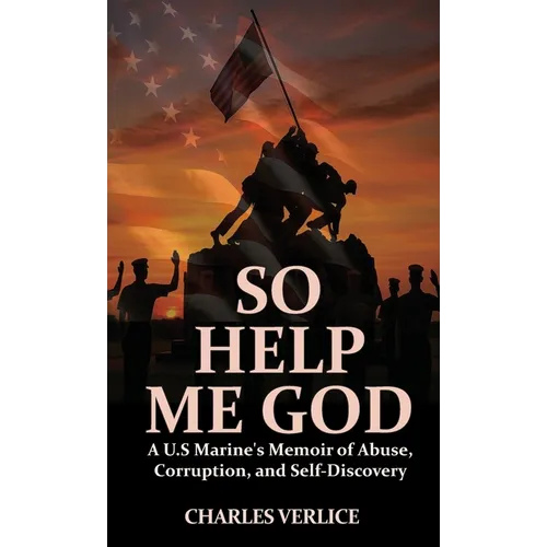 So Help Me God: A U.S Marine's Memoir of Abuse, Corruption, and Self-Discovery