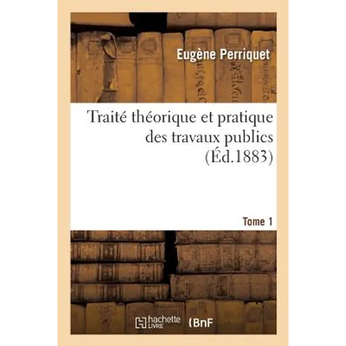 Traité Théorique Et Pratique Des Travaux Publics, Comprenant Les Règles En Matière de Marchés: Travaux En Régie, Concessions de Chemins de Fer, Canaux