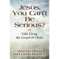 JESUS, YOU CAN'T BE SERIOUS! Fully Living the Gospel of Christ