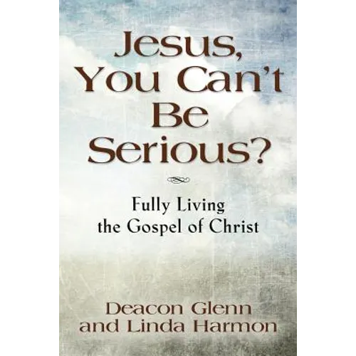 JESUS, YOU CAN'T BE SERIOUS! Fully Living the Gospel of Christ