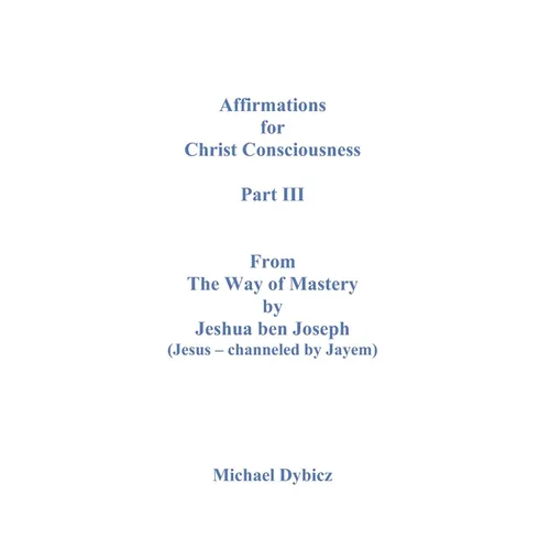 Affirmations For Christ Consciousness Part III From The Way of Mastery by Jeshua ben Joseph (Jesus - channeled by Jayem)