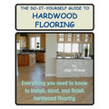 The Do-It-Yourself Guide To Hardwood Flooring: Everything You Need To Know To Install, Sand, And Finish Hardwood Flooring