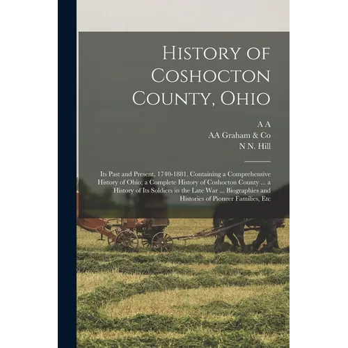 History of Coshocton County, Ohio: Its Past and Present, 1740-1881. Containing a Comprehensive History of Ohio; a Complete History of Coshocton County