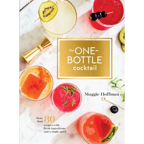 The One-Bottle Cocktail: More Than 80 Recipes with Fresh Ingredients and a Single Spirit