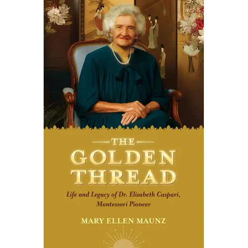 The Golden Thread Life and Legacy of Elisabeth Caspari, Montessori Pioneer