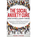 The Social Anxiety Cure: Defeat Shyness & Anxiety Forever: Discover How to Reduce Stress and Prevent Depression in Just 7 Days, Even if You're Extreme