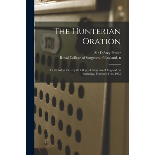 The Hunterian Oration: Delivered at the Royal College of Surgeons of England on Saturday, February 14th, 1925
