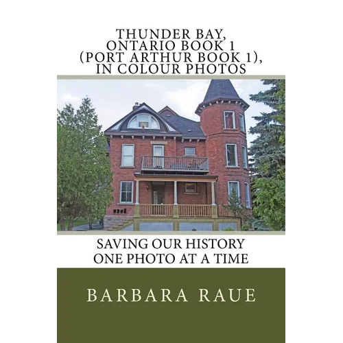 Thunder Bay, Ontario Book 1 (Port Arthur Book 1), in Colour Photos: Saving Our History One Photo at a Time