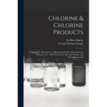 Chlorine & Chlorine Products: Including the Manufacture of Bleaching Powder, Hypochlorites, Chlorates, Etc., With Sections On Bromine, Iodine, and H