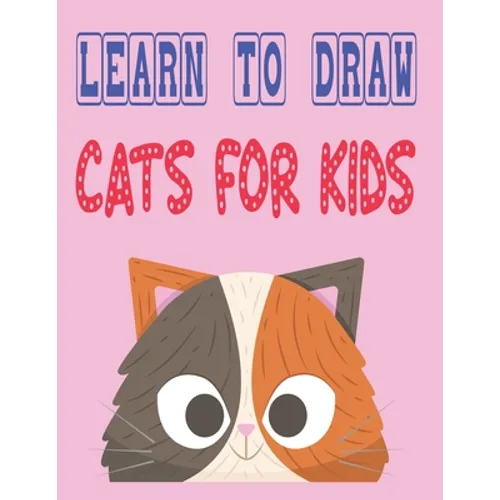 learn to draw cats for kids: how to draw cute animals how to draw for kids step by step draw easy techniques 100 page 8.5 x 0.3 x 11 inches