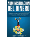 Administración del dinero: La guía definitiva para elaborar presupuestos, vivir de un modo sencillo, salir de la deuda, reparar su crédito y administr