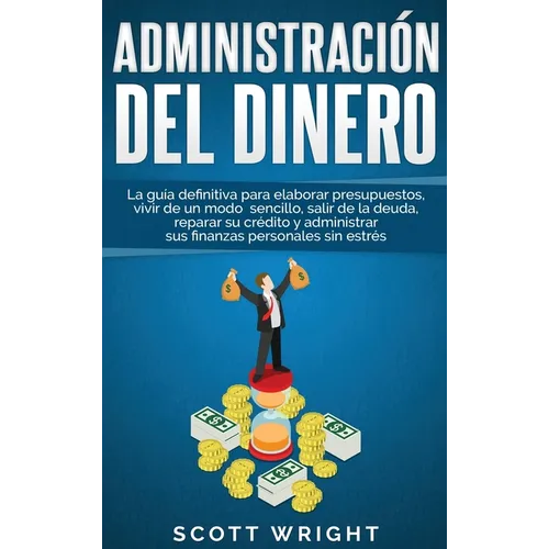 Administración del dinero: La guía definitiva para elaborar presupuestos, vivir de un modo sencillo, salir de la deuda, reparar su crédito y administr