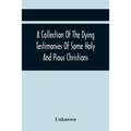 A Collection Of The Dying Testimonies Of Some Holy And Pious Christians, Who Lived In Scotland Before And Since The Revolution