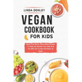 Vegan Cookbook for Kids: Sweet And Savory Plant-Based Recipes To Help You Nourish Your Child And You Will Like To Eat And Share At Home
