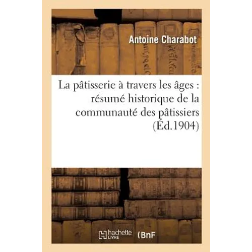 La Pâtisserie À Travers Les Âges: Résumé Historique de la Communauté Des Pâtissiers