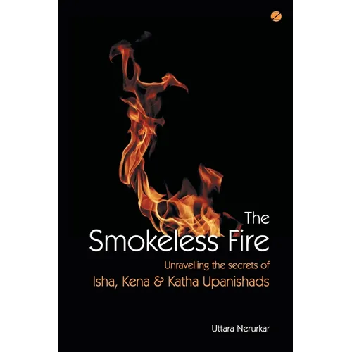 The Smokeless Fire: Unravelling the secrets of Isha, Kena and Katha Upanishads