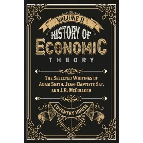 History of Economic Theory: The Selected Writings of Adam Smith, Jean-Baptiste Say, and J.R. McCulloch