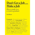Don't Get a Job... Make a Job: How to Make It as a Creative Gradute (in the Fields of Design, Fashion, Architecture, Advertising and More)