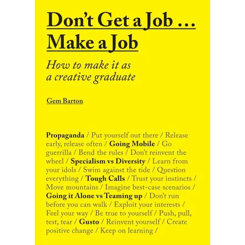 Don't Get a Job... Make a Job: How to Make It as a Creative Gradute (in the Fields of Design, Fashion, Architecture, Advertising and More)