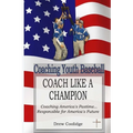 Coaching Youth Baseball: COACH LIKE A CHAMPION: Coaching America's Pastime...Responsible for America's Future