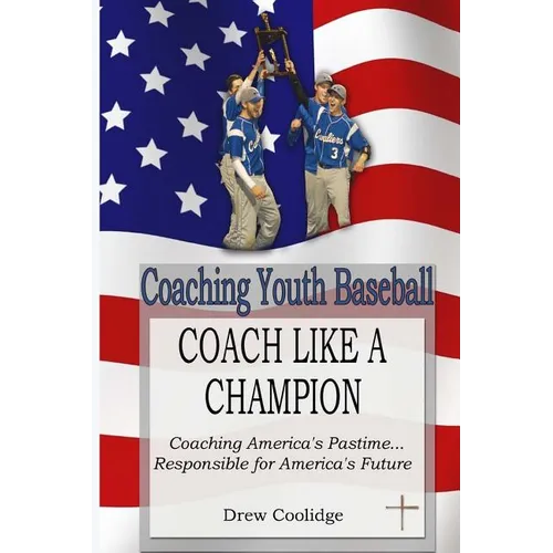 Coaching Youth Baseball: COACH LIKE A CHAMPION: Coaching America's Pastime...Responsible for America's Future