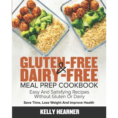 Gluten-Free & Dairy-Free Meal Prep Cookbook: Easy and Satisfying Recipes without Gluten or Dairy Save Time, Lose Weight and Improve Health 30-Day Meal