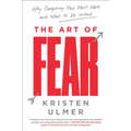 The Art of Fear: Why Conquering Fear Won't Work and What to Do Instead