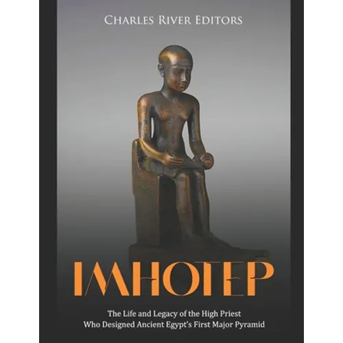 Imhotep: The Life and Legacy of the High Priest Who Designed Ancient Egypt's First Major Pyramid
