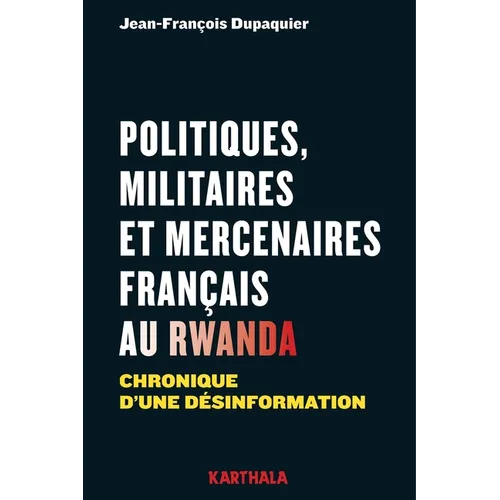 Politiques, militaires et mercenaires français au Rwanda. Chronique d'une désinformation