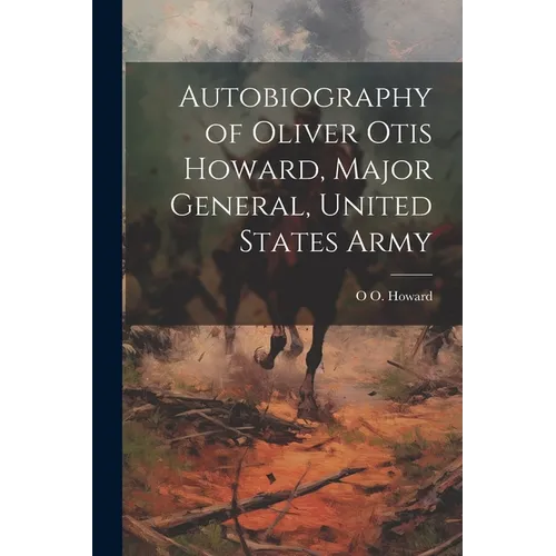 Autobiography of Oliver Otis Howard, Major General, United States Army