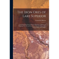 The Iron Ores of Lake Superior: Containing Some Facts of Interest Relating to Mining and Shipping of the Ore and Location of Principal Mines, With Ori