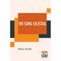 The Song Celestial: Or Bhagavad-Gita (From The Mahabharata) Being A Discourse Between Arjuna, Prince Of India, And The Supreme Being Under