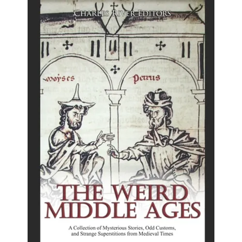 The Weird Middle Ages: A Collection of Mysterious Stories, Odd Customs, and Strange Superstitions from Medieval Times