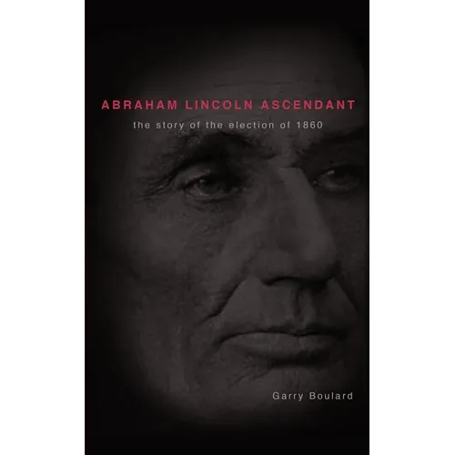 Abraham Lincoln Ascendent: The Story of the Election of 1860