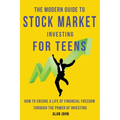 The Modern Guide to Stock Market Investing for Teens: How to Ensure a Life of Financial Freedom Through the Power of Investing.