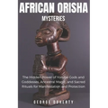 African Orisha Mysteries: The Hidden Power of Yoruba Gods and Goddesses, Ancestral Magic, and Sacred Rituals for Manifestation and Protection