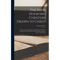 The Poor Doubting Christian Drawn to Christ: Wherein the Main Hindrances Which Keep Men From Coming to Christ Are Discovered; With Special Helps to Re