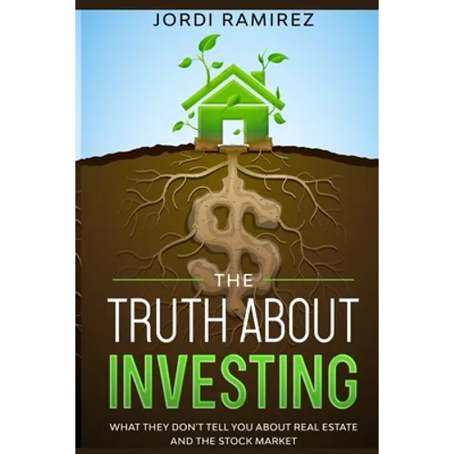 The Truth about Investing: What They Don't Tell You About the Stock Market and Real State