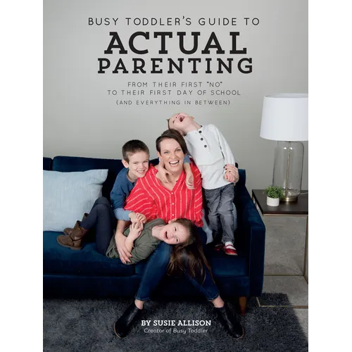 Busy Toddler's Guide to Actual Parenting: From Their First No to Their First Day of School (and Everything in Between)
