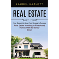 Real Estate: Your Blueprint to Move From Struggle to Success (Real Estate Investing in Foreclosed Homes With No Money Down)