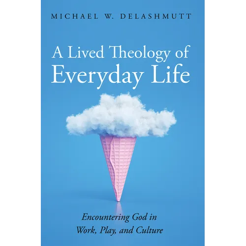 A Lived Theology of Everyday Life: Encountering God in Work, Play, and Culture