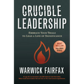 Crucible Leadership: Embrace Your Trials to Lead a Life of Significance