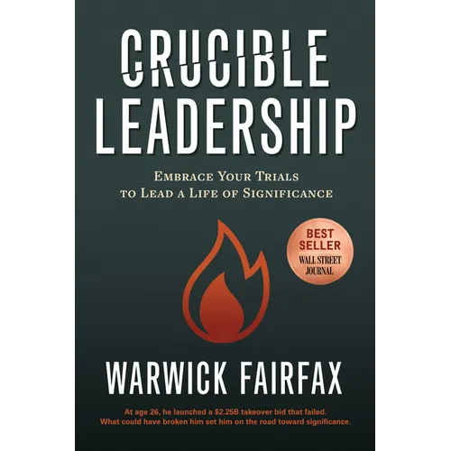 Crucible Leadership: Embrace Your Trials to Lead a Life of Significance