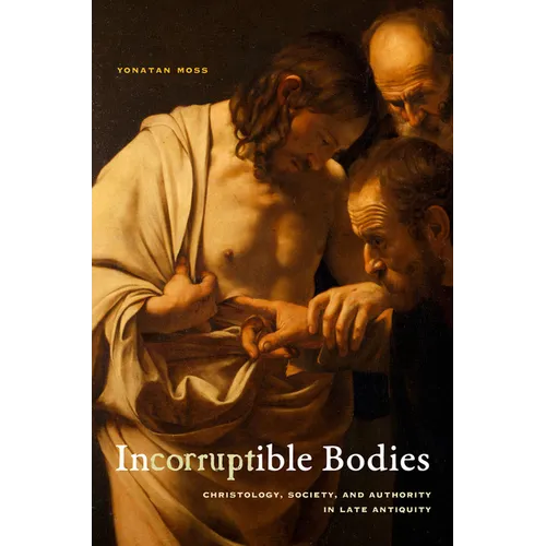 Incorruptible Bodies: Christology, Society, and Authority in Late Antiquity Volume 1