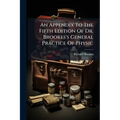 An Appendix To The Fifth Edition Of Dr. Brookes's General Practice Of Physic: Containing Several Recent Improvements And Discoveries In Medicine