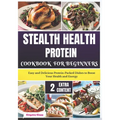 Stealth Health Protein Cookbook for Beginners: Easy and Delicious Protein-Packed Dishes to Boost Your Health and Energy