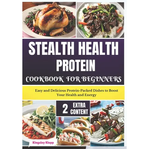 Stealth Health Protein Cookbook for Beginners: Easy and Delicious Protein-Packed Dishes to Boost Your Health and Energy
